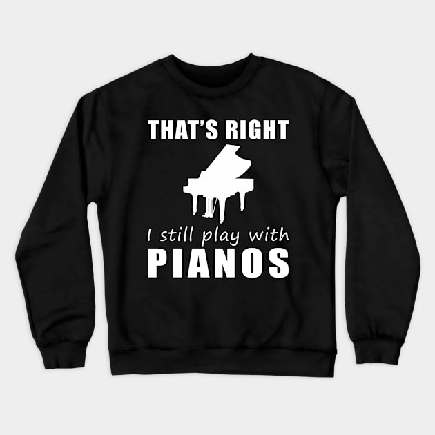 Key to Fun: That's Right, I Still Play with Pianos Tee! Strike a Chord of Humor! Crewneck Sweatshirt by MKGift